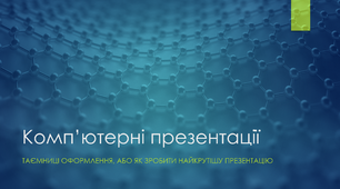 Комп’ютерні презентації: Таємниці оформлення, або як зробити найкрутішу презентацію