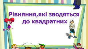 Розв'язування рівнянь, що зводяться до квадратних