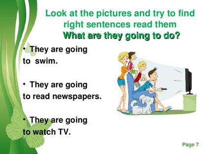 Look at the pictures and try to find right sentences read them   What are they going to do?    They are going to swim.  They are going to read newspapers.  They are going to watch TV.