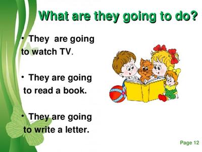 What are they going to do? They are going to watch TV . They are going  to read a book.  They are going  to write a letter.