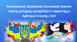Контрольний докладний письмовий переказ тексту-роздуму дискусійного характеру в публіцистичному стилі