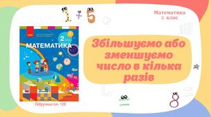 Презентація Математика Збільшення або зменшення числа у кілька разів.