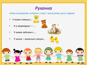 Руханка(діти називають останнє слово і показують рухи звірят)У мами левиці є… А у ведмедиці — … У мами зайчихи є … У качки – маленькі смішні… . Руханка(діти називають останнє слово і показують рухи звірят)У мами левиці є… А у ведмедиці — … У мами зайчихи є … У качки – маленькі смішні… .