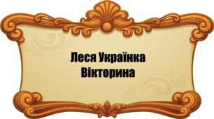 Вікторина "Життя і творчість Лесі Українки"