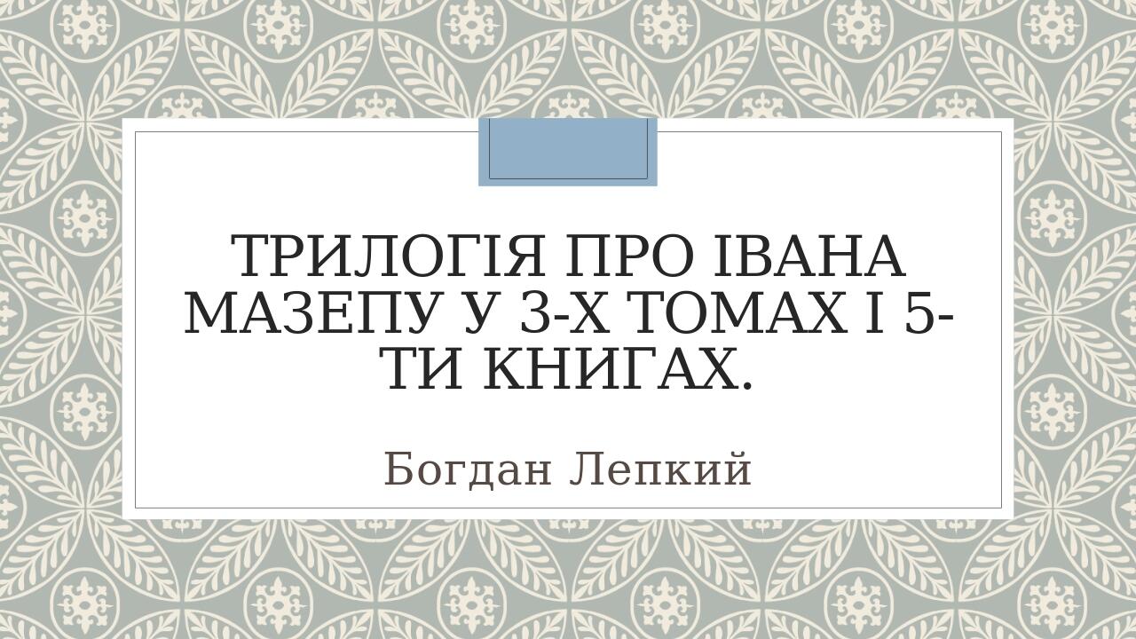 Трилогія про Івана Мазепу у 3-х томах і 5-ти книгах. Богдан Лепкий