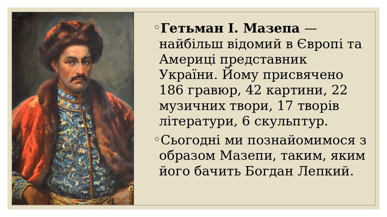Гетьман І. Мазепа — найбільш відомий в Європі та Америці представник України. Йому присвячено 186 гравюр, 42 картини, 22 музичних твори, 17 творів ...