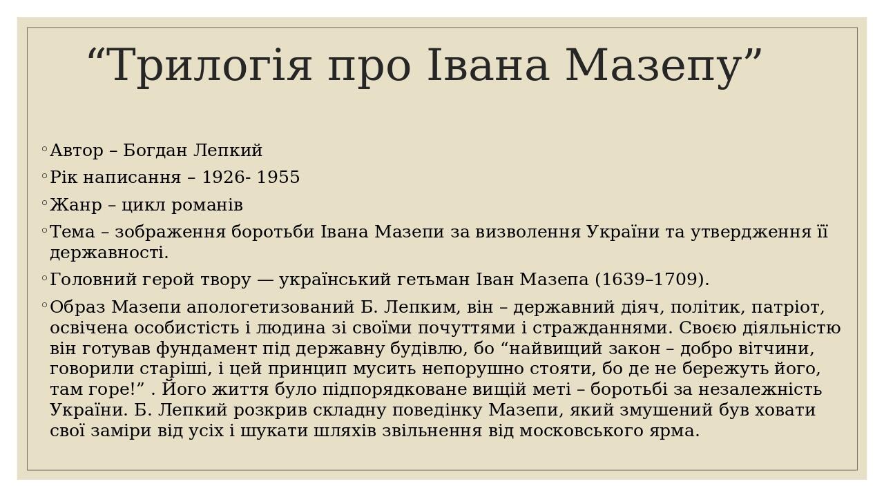 “Трилогія про Івана Мазепу” Автор – Богдан Лепкий Рік написання – 1926- 1955 Жанр – цикл романів Тема – зображення боротьби Івана Мазепи за визволе...