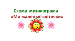 Музикограма - схема "Ми маленькі квіточки"