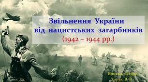 Україна  в  1943 - 1944 рр.  Звільнення  України  від  нацистських  загарбників.