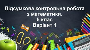 Підсумкова контрольна робота з математики для 5 класу. Варіант 1