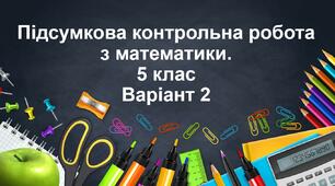 Підсумкова контрольна робота з математики для 5 класу. Варіант 2