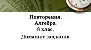 Повторення і систематизація навчального матеріалу з алгебри у 8 класі за рік. Домашнє завдання