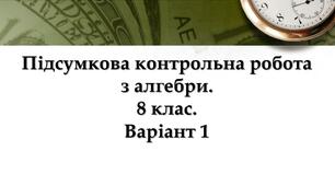 Підсумкова контрольна робота з алгебри для 8 класу. Варіант 1