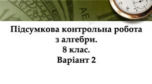 Підсумкова контрольна робота з алгебри для 8 класу. Варіант 2