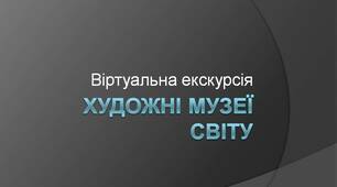 Віртуальна екскурсія "Художні музеї світу", мистецтво, 8-9 кл. (презентація)