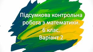 Підсумкова контрольна робота з математики для 6 класу. Варіант 2