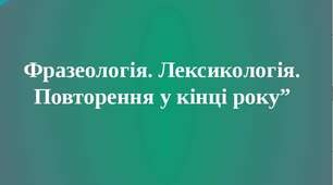 Повторення  в  кінці  року.  Лексикологія. Фразеологія.