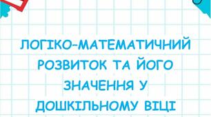 Консультація для батьків "ЛОГІКО–МАТЕМАТИЧНИЙ РОЗВИТОК ТА ЙОГО ЗНАЧЕННЯ У ДОШКІЛЬНОМУ ВІЦІ"