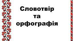 Повторення. Словотвір  та  орфографія.
