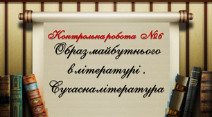 6 клас Контрольна робота. Образ майбутнього в літературі. Сучасна література