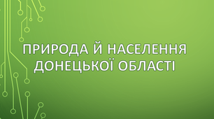 (Копія) Природа й населення свого адміністративного регіону. Донецька область.