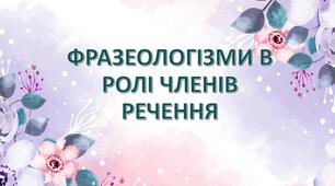 Презентація "ФРАЗЕОЛОГІЗМИ В РОЛІ ЧЛЕНІВ РЕЧЕННЯ"