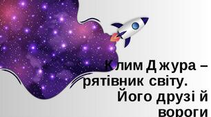 Презентація до уроку "Клим Джура – рятівник світу. Його друзі й вороги"
