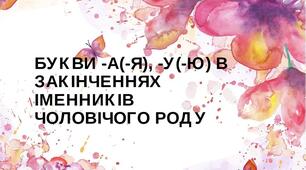 Презентація "БУКВИ -А(-Я), -У(-Ю) В ЗАКІНЧЕННЯХ ІМЕННИКІВ ЧОЛОВІЧОГО РОДУ"