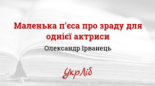 Олександр Ірванець. «Маленька п’єса про зраду для однієї актриси»