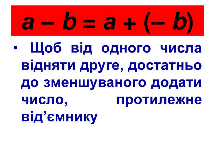 а – b = а + (– b) Щоб від одного числа відняти друге, достатньо до зменшуваного додати число, протилежне від’ємнику