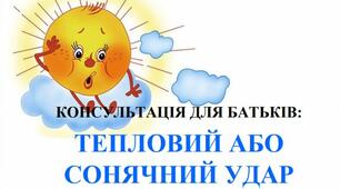 КОНСУЛЬТАЦІЯ ДЛЯ БАТЬКІВ: ТЕПЛОВИЙ АБО СОНЯЧНИЙ УДАР