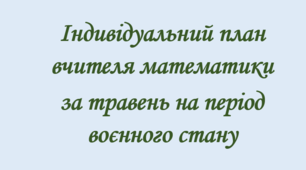 Індивідуальний план вчителя математики за травень на період воєнного стану