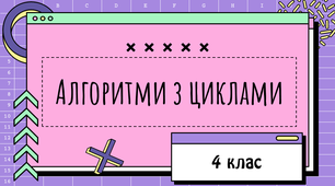 Урок з інформатики «Алгоритми з циклами»