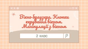 Урок з інформатики «Вікно браузера. Кнопки керування вікном. Маніпуляції з вікном»