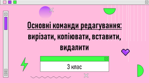 Урок з інформатики «Основні команди редагування: вирізати, копіювати, вставити, видалити»