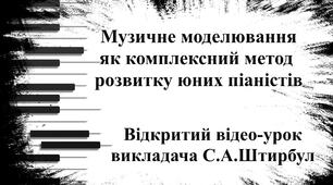 Відкритий відео-урок спеціаліста вищої категорії, викладача-методиста Штирбул С.А. "Музичне моделювання як комплексний метод розвитку юних піаністів"