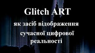 Стаття з презентацією "Glitch-art як засіб відображення сучасної цифрової реальності"