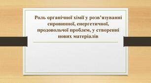 Роль органічної хімії у розв'язанні сировинної, енергетичної, продовольчої проблем, створенні нових матеріалів 