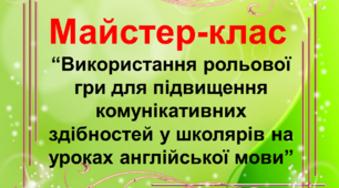 Майстер-клас «Використання рольової гри для підвищення комунікативних здібностей у школярів на уроках англійської мови»