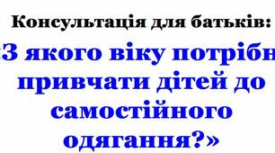 Консультація для батьків: «З якого віку потрібно привчати дітей до самостійного одягання?»
