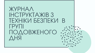Журнал  інструктажів з техніки безпеки  в групі подовженого дня