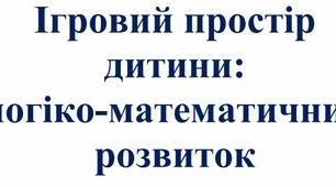 КОНСУЛЬТАЦІЯ ДЛЯ БАТЬКІВ: Ігровий простір  дитини:  логіко-математичний  розвиток