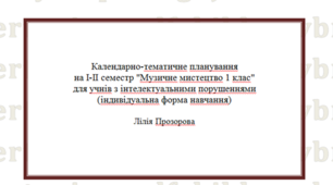 Календарно-тематичне планування на І-ІІ семестр "Музичне мистецтво 1 клас" для учнів з інтелектуальними порушеннями (індивідуальна форма навчання)