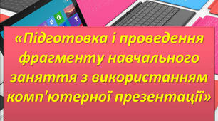 Презентація: "Підготовка і проведення фрагменту навчального заняття з використанням комп'ютерної презентації"