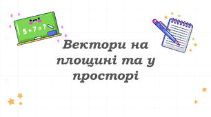 Вектори на площині та у просторі