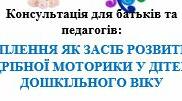 Консультація для батьків та  педагогів: ЛІПЛЕННЯ ЯК ЗАСІБ РОЗВИТКУ  ДРІБНОЇ МОТОРИКИ У ДІТЕЙ  ДОШКІЛЬНОГО ВІКУ
