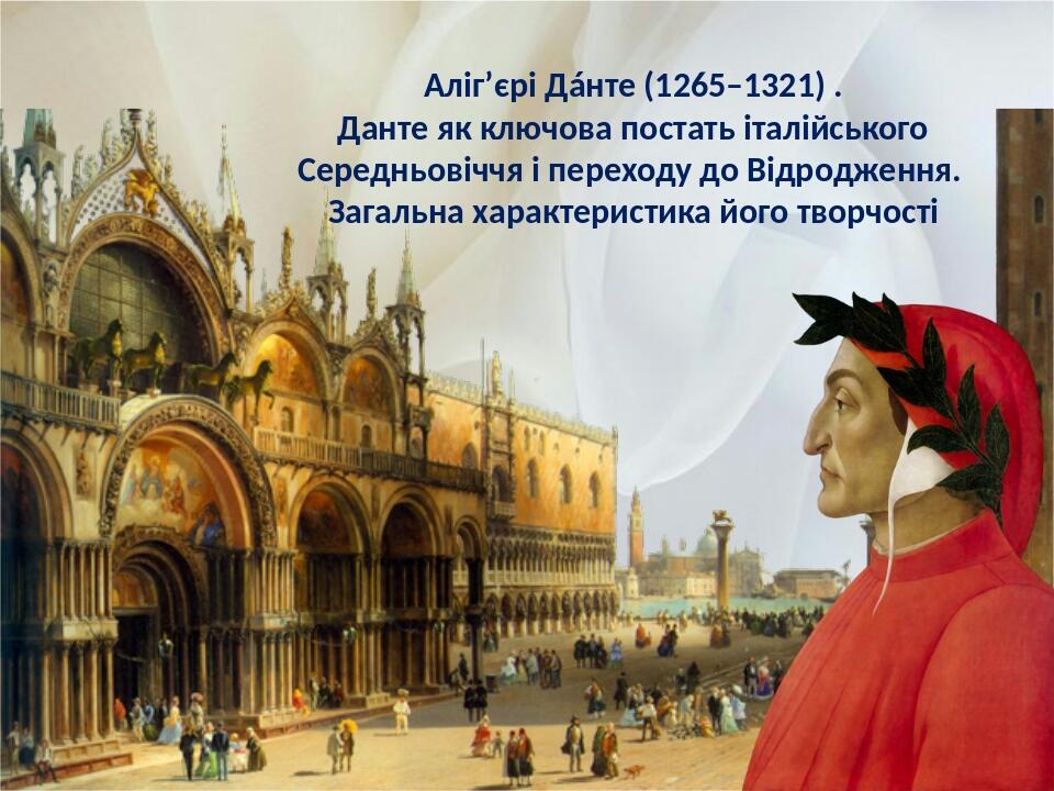 Аліг’єрі Дáнте (1265–1321) . Данте як ключова постать італійського Середньовіччя і переходу до Відродження. Загальна характеристика його творчості