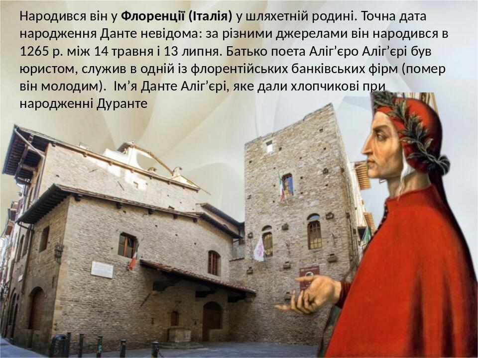 Народився він у Флоренції (Італія) у шляхетній родині. Точна дата народження Данте невідома: за різними джерелами він народився в 1265 р. між 14 тр...