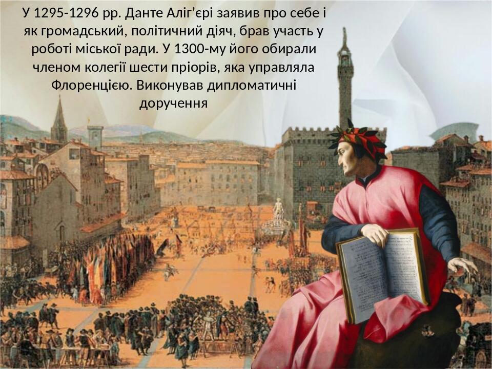 У 1295-1296 рр. Данте Аліг’єрі заявив про себе і як громадський, політичний діяч, брав участь у роботі міської ради. У 1300-му його обирали членом ...