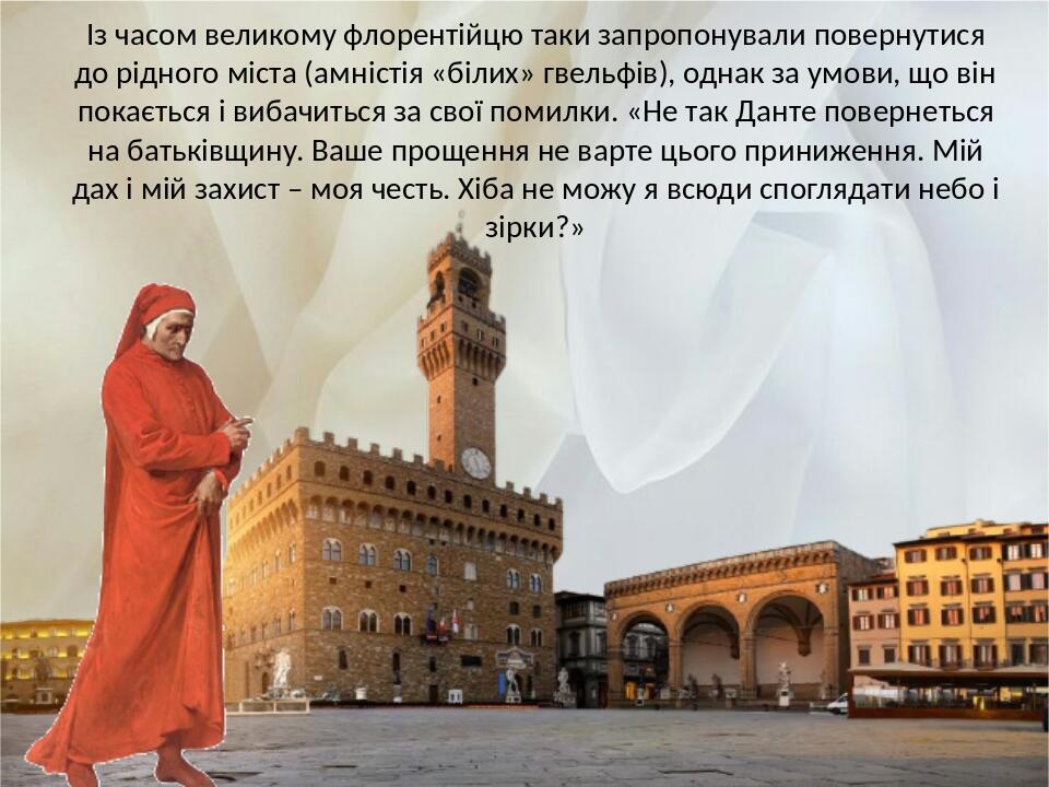 Із часом великому флорентійцю таки запропонували повернутися до рідного міста (амністія «білих» гвельфів), однак за умови, що він покається і вибач...